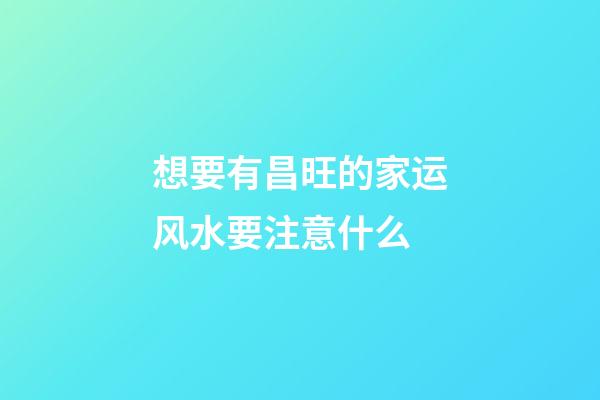 想要有昌旺的家运风水要注意什么