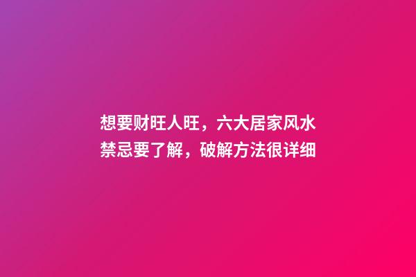 想要财旺人旺，六大居家风水禁忌要了解，破解方法很详细