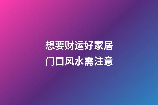 想要财运好家居门口风水需注意