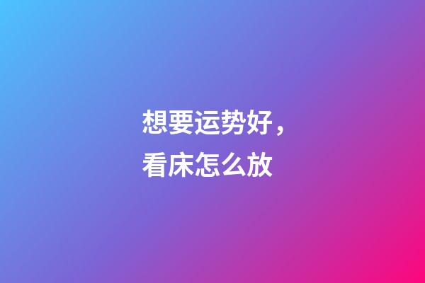想要运势好，看床怎么放