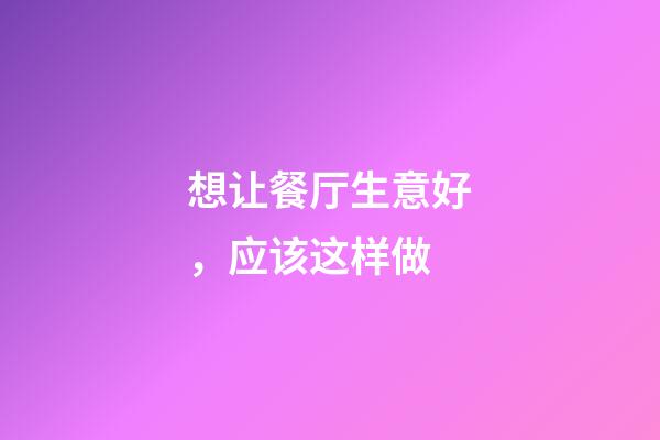 想让餐厅生意好，应该这样做