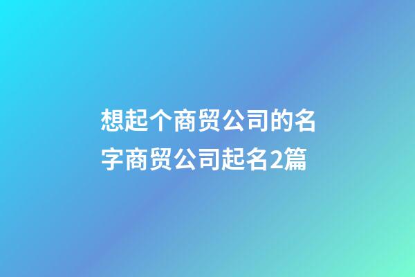 想起个商贸公司的名字商贸公司起名2篇-第1张-公司起名-玄机派