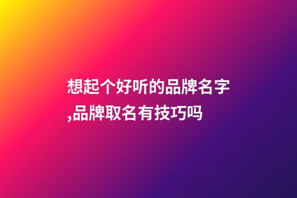 想起个好听的品牌名字,品牌取名有技巧吗-第1张-商标起名-玄机派