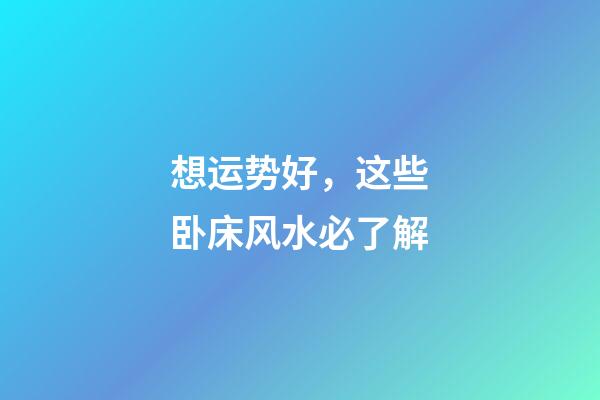 想运势好，这些卧床风水必了解