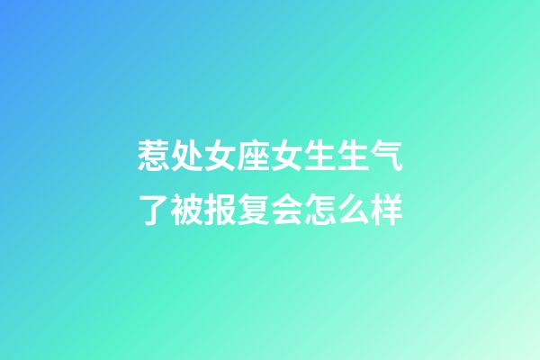 惹处女座女生生气了被报复会怎么样-第1张-星座运势-玄机派