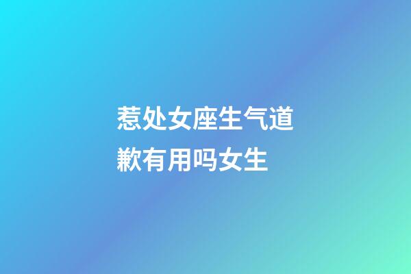 惹处女座生气道歉有用吗女生-第1张-星座运势-玄机派