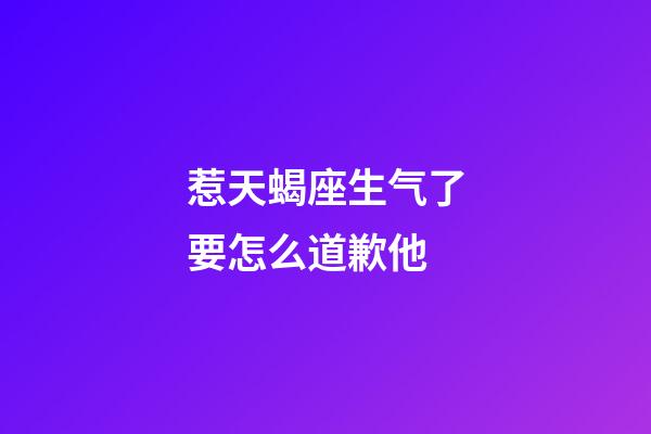 惹天蝎座生气了要怎么道歉他-第1张-星座运势-玄机派