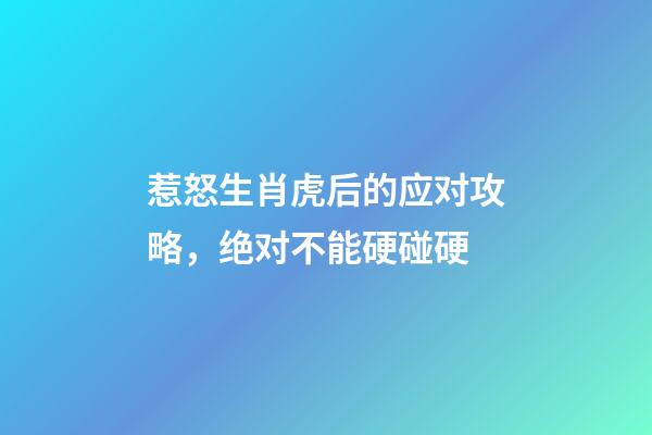 惹怒生肖虎后的应对攻略，绝对不能硬碰硬