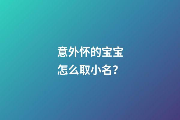 意外怀的宝宝怎么取小名？