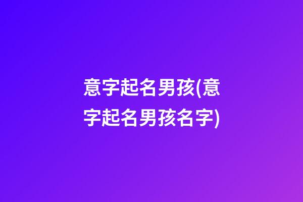 意字起名男孩(意字起名男孩名字)