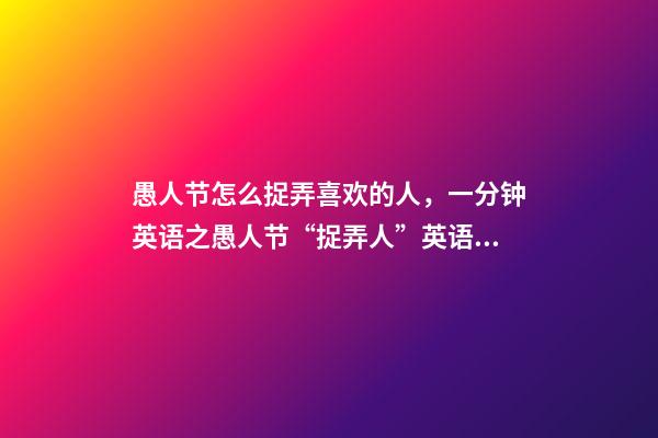 愚人节怎么捉弄喜欢的人，一分钟英语之愚人节“捉弄人”英语怎么说-第1张-观点-玄机派