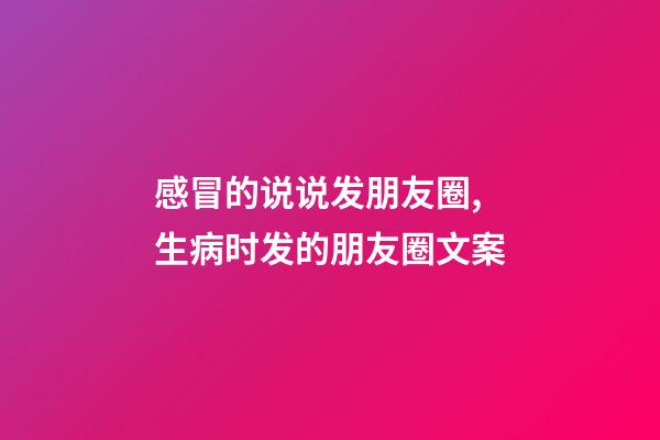 感冒的说说发朋友圈,生病时发的朋友圈文案-第1张-观点-玄机派