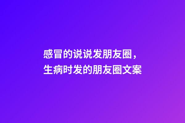 感冒的说说发朋友圈，生病时发的朋友圈文案-第1张-观点-玄机派