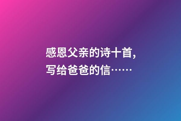 感恩父亲的诗十首,写给爸爸的信……-第1张-观点-玄机派