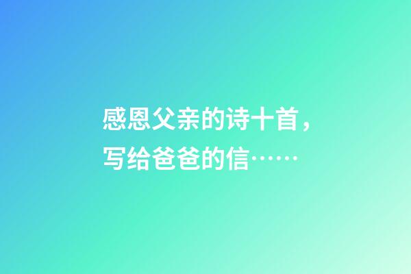 感恩父亲的诗十首，写给爸爸的信……-第1张-观点-玄机派
