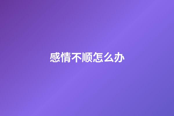 感情不顺怎么办