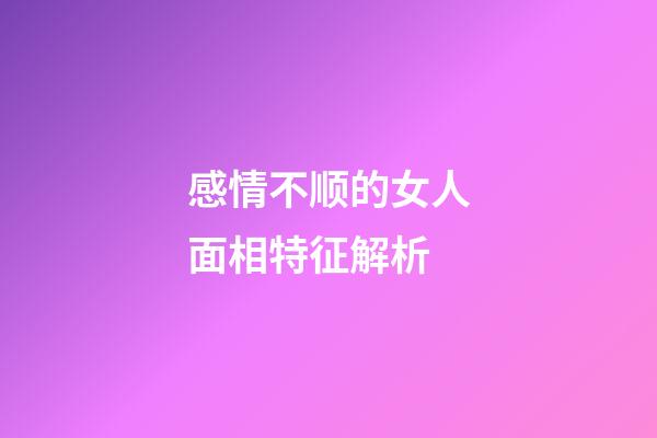 感情不顺的女人面相特征解析