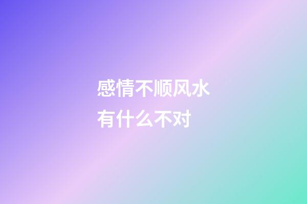 感情不顺风水有什么不对