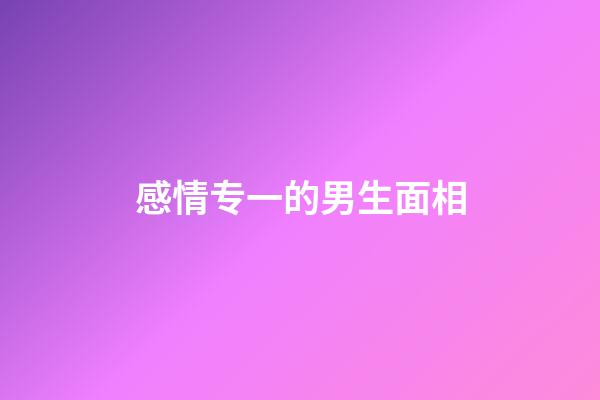 感情专一的男生面相