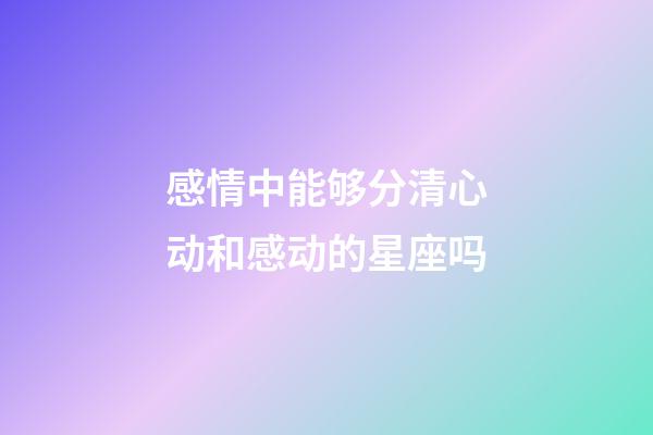 感情中能够分清心动和感动的星座吗-第1张-星座运势-玄机派