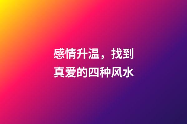 感情升温，找到真爱的四种风水