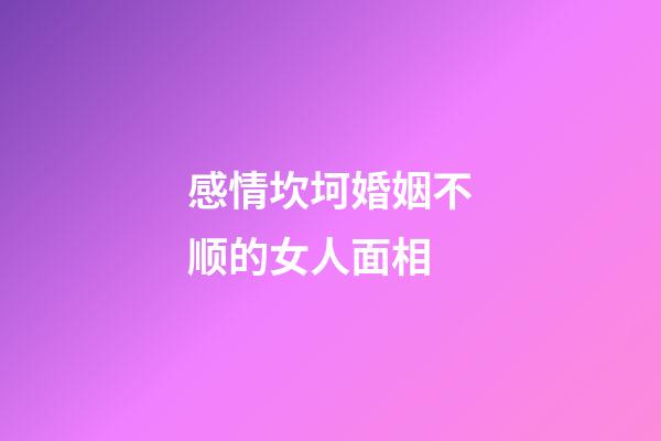 感情坎坷婚姻不顺的女人面相