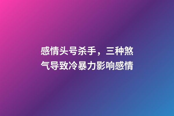 感情头号杀手，三种煞气导致冷暴力影响感情