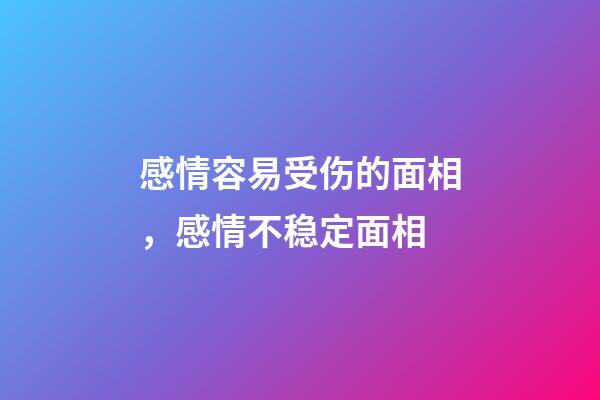 感情容易受伤的面相，感情不稳定面相