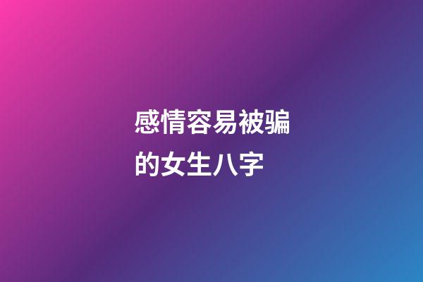 感情容易被骗的女生八字