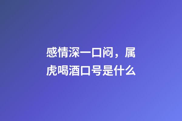 感情深一口闷，属虎喝酒口号是什么