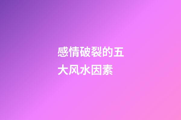 感情破裂的五大风水因素