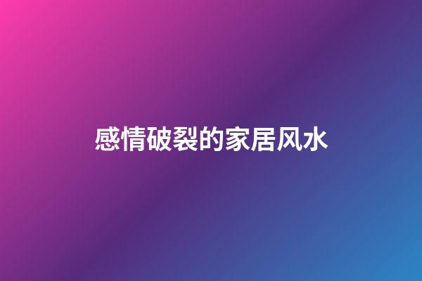 感情破裂的家居风水