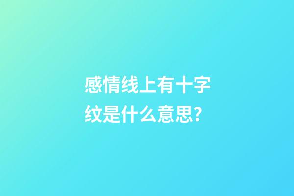 感情线上有十字纹是什么意思？