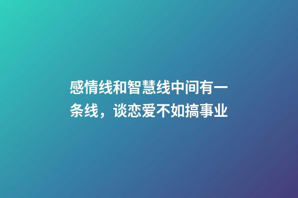 感情线和智慧线中间有一条线，谈恋爱不如搞事业