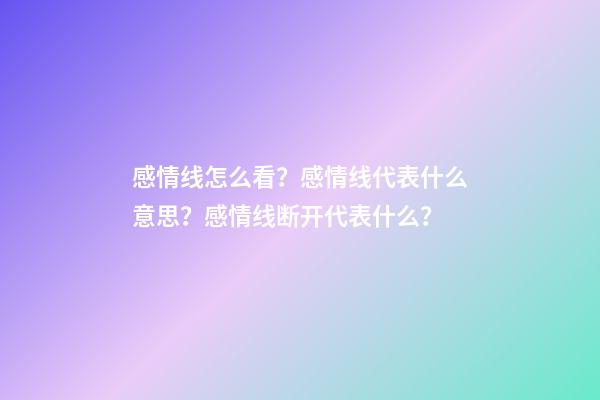 感情线怎么看？感情线代表什么意思？感情线断开代表什么？
