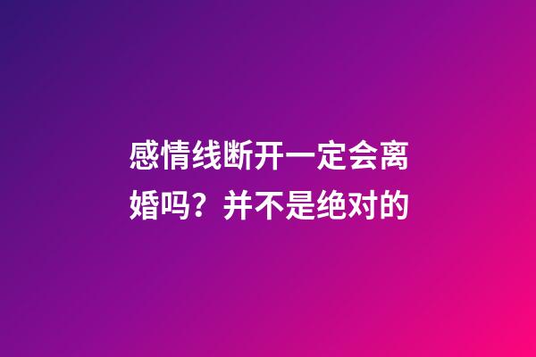 感情线断开一定会离婚吗？并不是绝对的