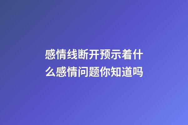 感情线断开预示着什么感情问题你知道吗