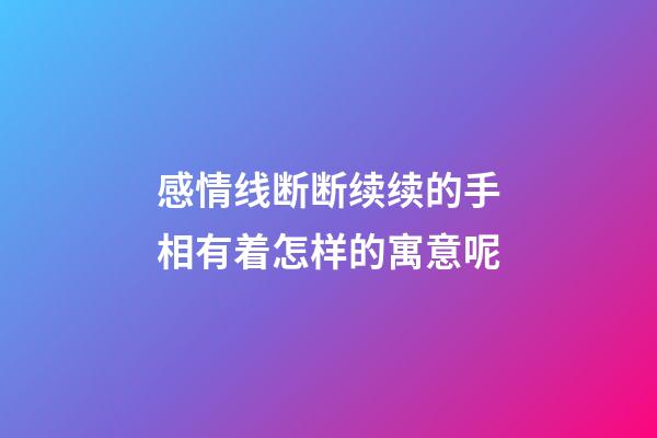 感情线断断续续的手相有着怎样的寓意呢