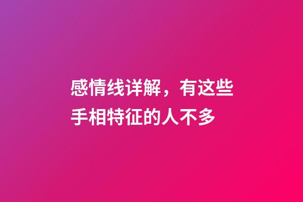 感情线详解，有这些手相特征的人不多