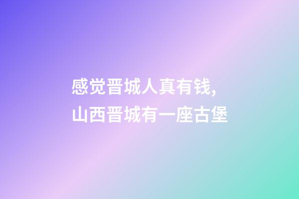 感觉晋城人真有钱,山西晋城有一座古堡-第1张-观点-玄机派