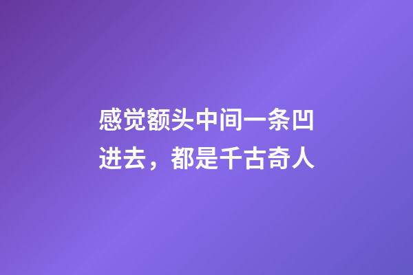 感觉额头中间一条凹进去，都是千古奇人-第1张-观点-玄机派
