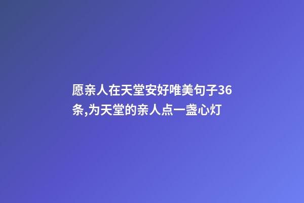 愿亲人在天堂安好唯美句子36条,为天堂的亲人点一盏心灯-第1张-观点-玄机派