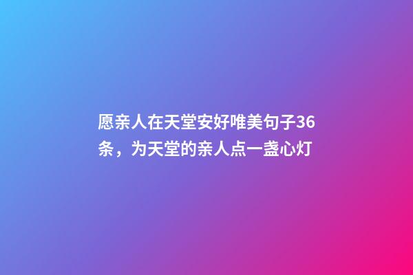 愿亲人在天堂安好唯美句子36条，为天堂的亲人点一盏心灯-第1张-观点-玄机派