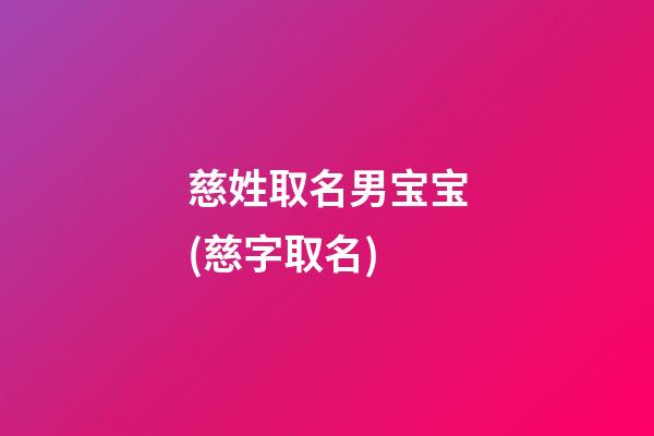 慈姓取名男宝宝(慈字取名)