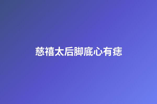 慈禧太后脚底心有痣