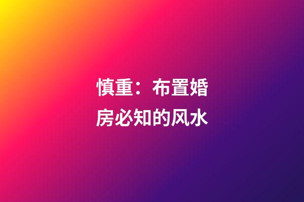 慎重：布置婚房必知的风水