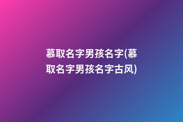 慕取名字男孩名字(慕取名字男孩名字古风)