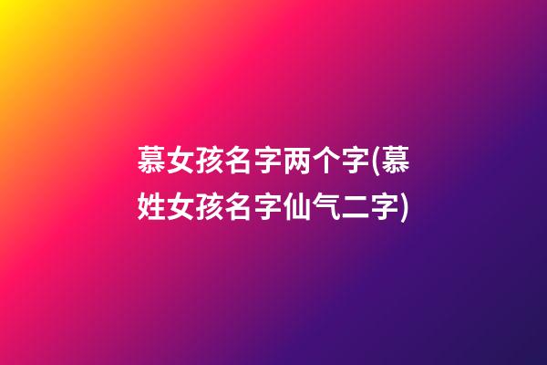 慕女孩名字两个字(慕姓女孩名字仙气二字)
