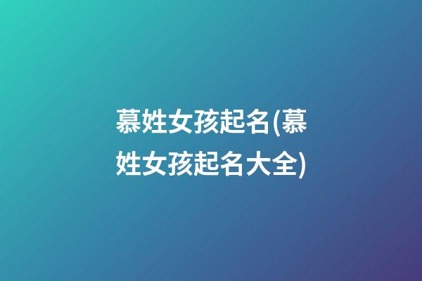 慕姓女孩起名(慕姓女孩起名大全)