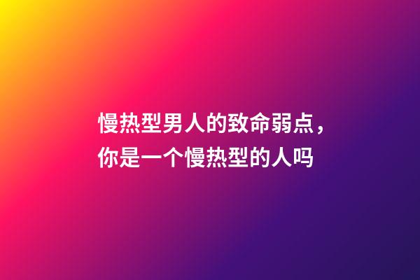 慢热型男人的致命弱点，你是一个慢热型的人吗-第1张-观点-玄机派